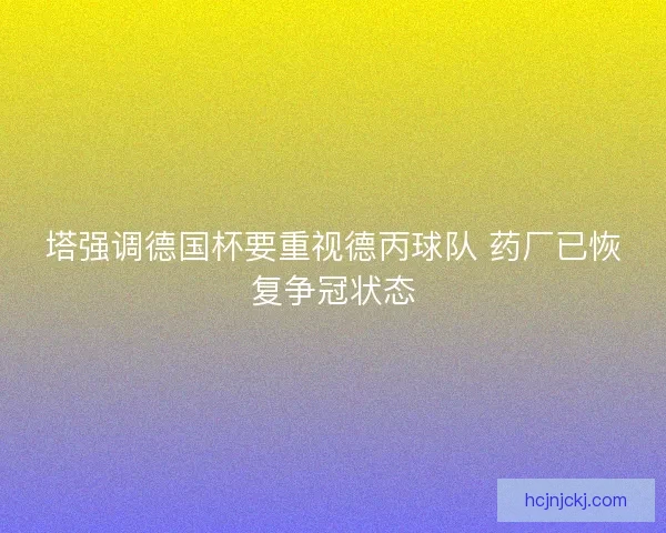 塔强调德国杯要重视德丙球队 药厂已恢复争冠状态