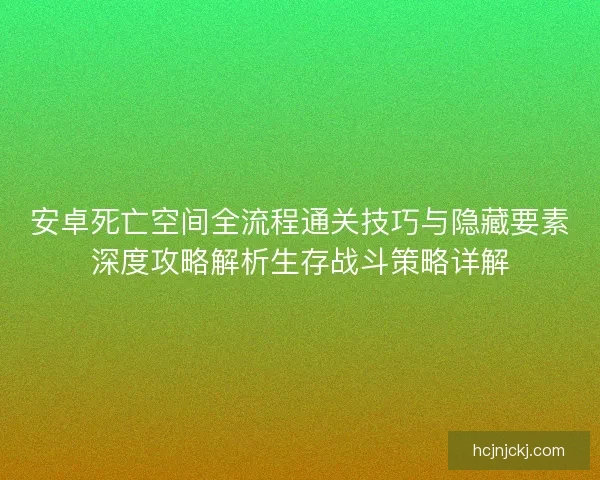 安卓死亡空间全流程通关技巧与隐藏要素深度攻略解析生存战斗策略详解